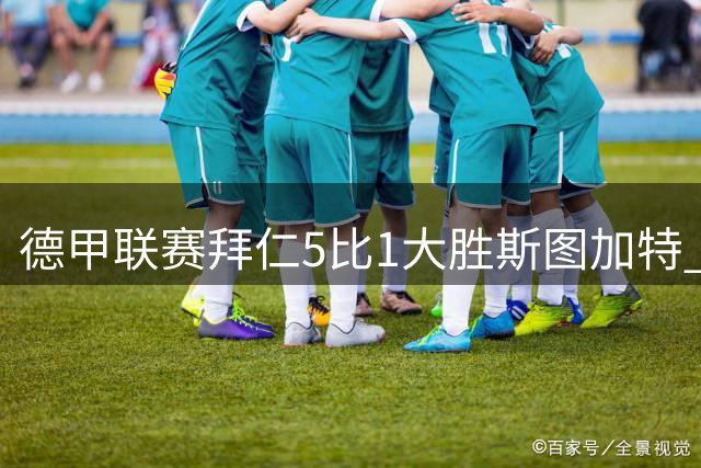 德甲联赛拜仁5比1大胜斯图加特 基米希贡献两次助攻